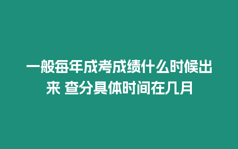 一般每年成考成績什么時候出來 查分具體時間在幾月