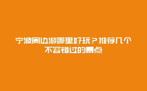 寧波周邊游哪里好玩？推薦幾個(gè)不容錯(cuò)過的景點(diǎn)