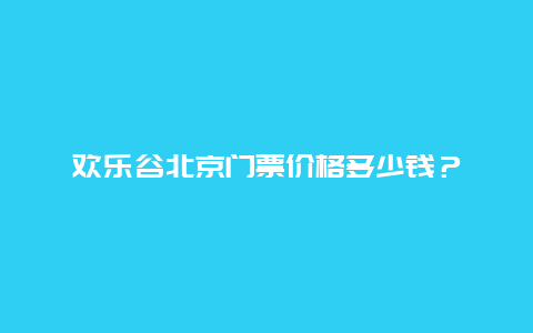 歡樂谷北京門票價格多少錢？