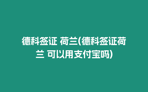 德科簽證 荷蘭(德科簽證荷蘭 可以用支付寶嗎)