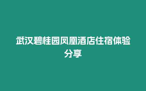 武漢碧桂園鳳凰酒店住宿體驗分享