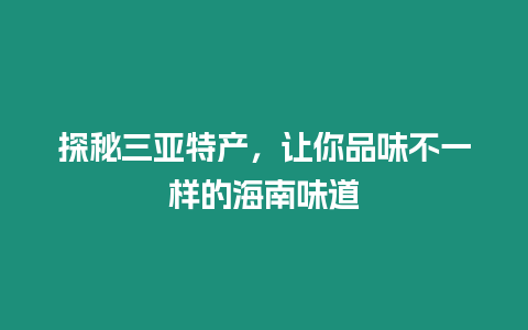 探秘三亞特產，讓你品味不一樣的海南味道