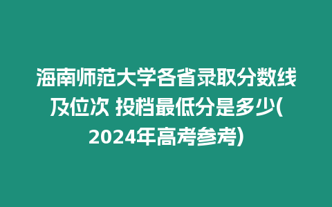 海南師范大學各省錄取分數線及位次 投檔最低分是多少(2024年高考參考)