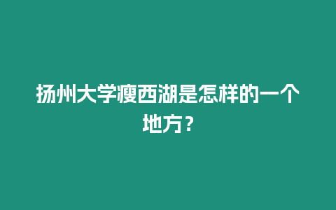 揚州大學瘦西湖是怎樣的一個地方？