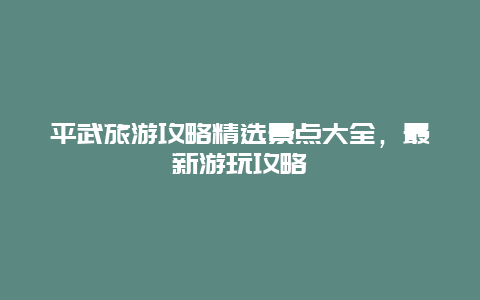 平武旅游攻略精選景點大全，最新游玩攻略