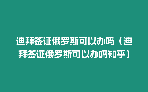 迪拜簽證俄羅斯可以辦嗎（迪拜簽證俄羅斯可以辦嗎知乎）