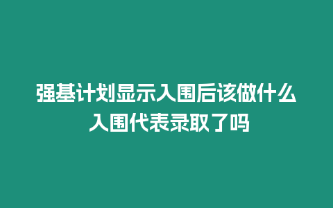 強(qiáng)基計(jì)劃顯示入圍后該做什么 入圍代表錄取了嗎