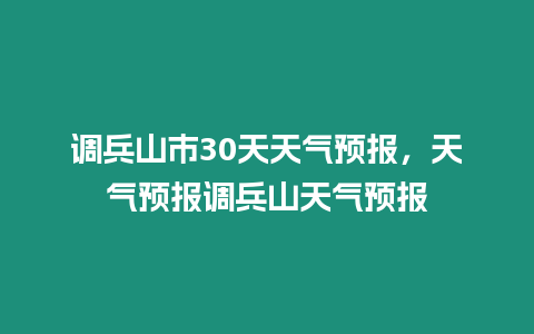 調(diào)兵山市30天天氣預(yù)報(bào)，天氣預(yù)報(bào)調(diào)兵山天氣預(yù)報(bào)