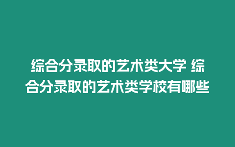 綜合分錄取的藝術類大學 綜合分錄取的藝術類學校有哪些