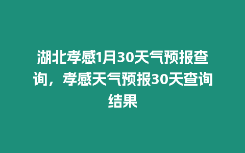 湖北孝感1月30天氣預(yù)報查詢，孝感天氣預(yù)報30天查詢結(jié)果