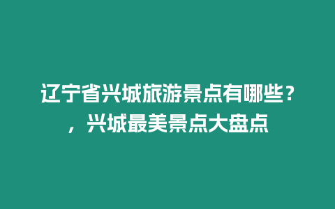 遼寧省興城旅游景點有哪些？，興城最美景點大盤點