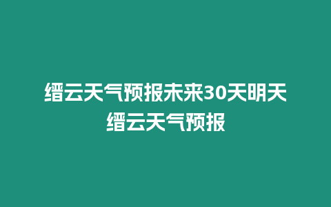 縉云天氣預報未來30天明天縉云天氣預報