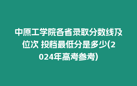 中原工學(xué)院各省錄取分?jǐn)?shù)線及位次 投檔最低分是多少(2024年高考參考)