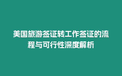 美國旅游簽證轉工作簽證的流程與可行性深度解析