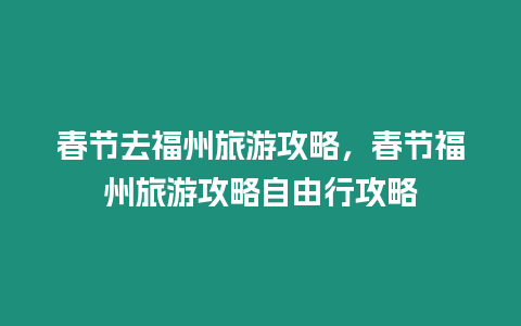 春節去福州旅游攻略，春節福州旅游攻略自由行攻略