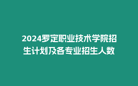 2024羅定職業技術學院招生計劃及各專業招生人數