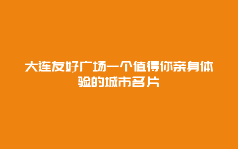 大連友好廣場一個值得你親身體驗的城市名片