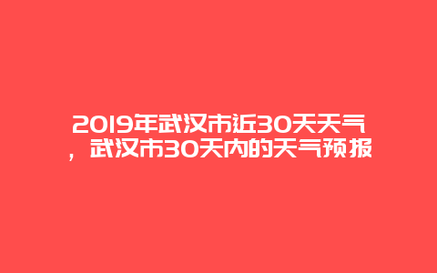 2019年武漢市近30天天氣，武漢市30天內的天氣預報