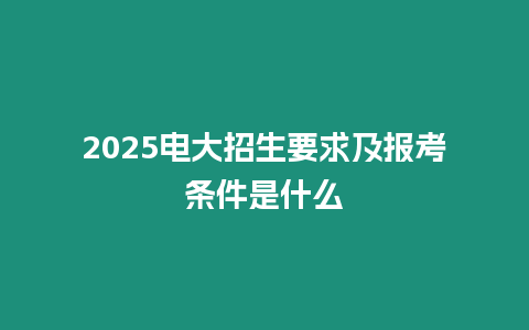 2025電大招生要求及報考條件是什么