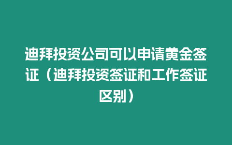 迪拜投資公司可以申請黃金簽證（迪拜投資簽證和工作簽證區別）