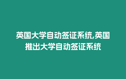 英國大學自動簽證系統(tǒng),英國推出大學自動簽證系統(tǒng)