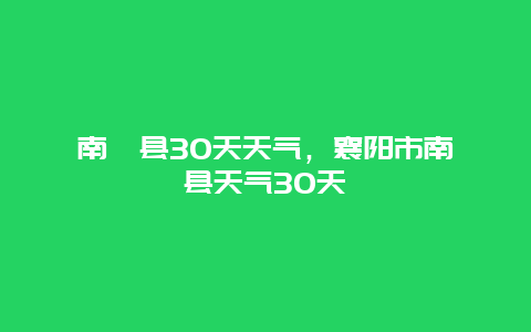 南漳縣30天天氣，襄陽市南漳縣天氣30天