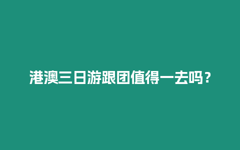 港澳三日游跟團值得一去嗎？