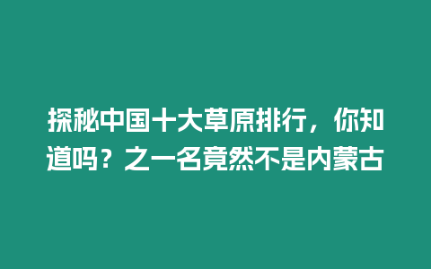 探秘中國(guó)十大草原排行，你知道嗎？之一名竟然不是內(nèi)蒙古