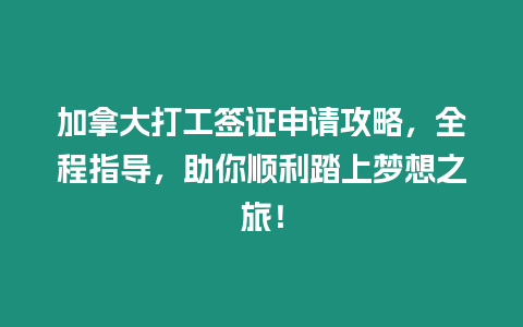 加拿大打工簽證申請攻略，全程指導，助你順利踏上夢想之旅！