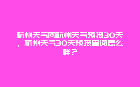 杭州天氣網(wǎng)杭州天氣預(yù)報30天，杭州天氣30天預(yù)報查詢怎么樣？