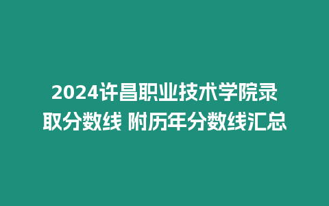 2024許昌職業(yè)技術(shù)學(xué)院錄取分?jǐn)?shù)線 附歷年分?jǐn)?shù)線匯總