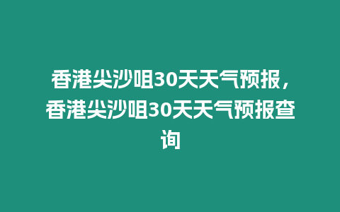 香港尖沙咀30天天氣預報，香港尖沙咀30天天氣預報查詢