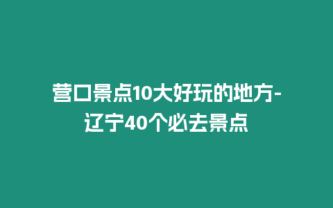 營口景點10大好玩的地方-遼寧40個必去景點