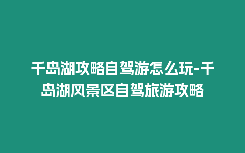 千島湖攻略自駕游怎么玩-千島湖風景區自駕旅游攻略