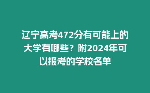 遼寧高考472分有可能上的大學有哪些？附2024年可以報考的學校名單