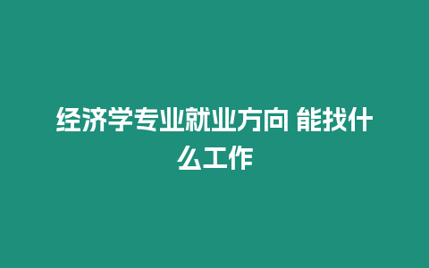 經濟學專業就業方向 能找什么工作