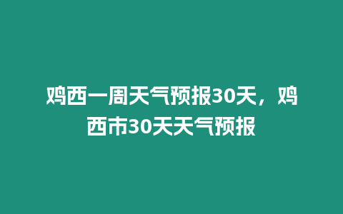 雞西一周天氣預報30天，雞西市30天天氣預報