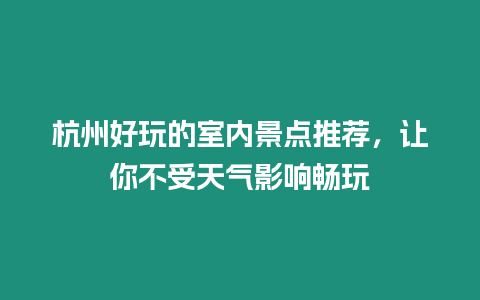 杭州好玩的室內(nèi)景點(diǎn)推薦，讓你不受天氣影響暢玩