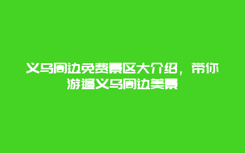 義烏周邊免費景區(qū)大介紹，帶你游遍義烏周邊美景