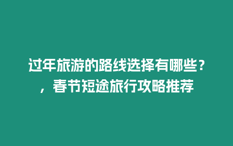 過(guò)年旅游的路線選擇有哪些？，春節(jié)短途旅行攻略推薦