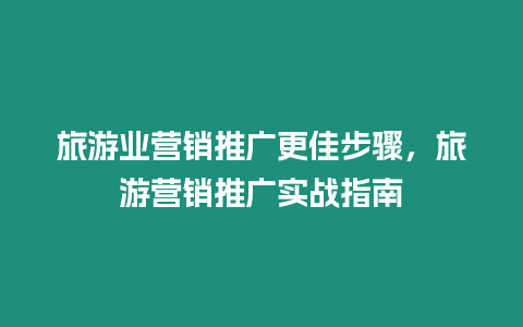 旅游業營銷推廣更佳步驟，旅游營銷推廣實戰指南