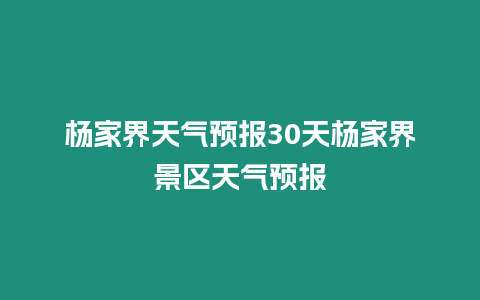 楊家界天氣預(yù)報(bào)30天楊家界景區(qū)天氣預(yù)報(bào)