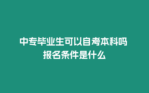 中專畢業生可以自考本科嗎 報名條件是什么