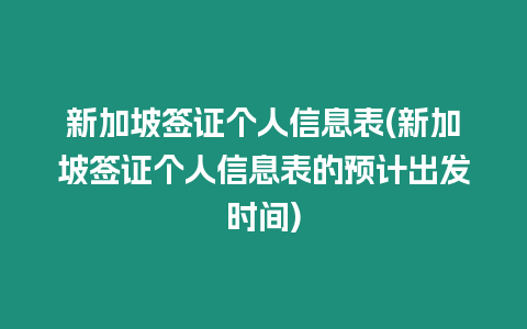 新加坡簽證個人信息表(新加坡簽證個人信息表的預計出發時間)