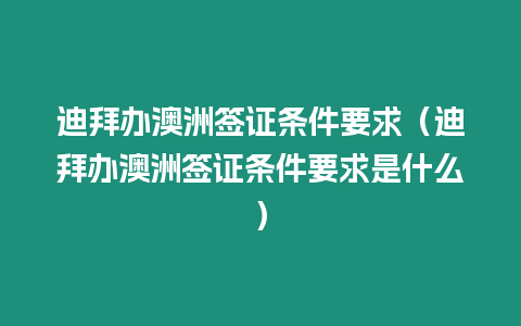 迪拜辦澳洲簽證條件要求（迪拜辦澳洲簽證條件要求是什么）