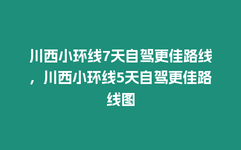 川西小環線7天自駕更佳路線，川西小環線5天自駕更佳路線圖