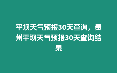 平壩天氣預報30天查詢，貴州平壩天氣預報30天查詢結果