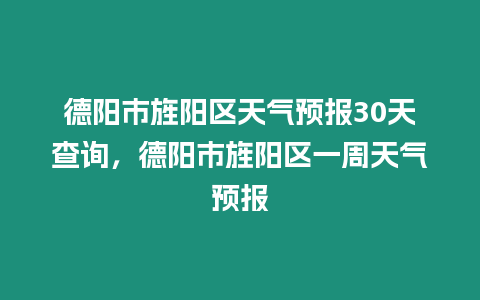 德陽市旌陽區(qū)天氣預(yù)報(bào)30天查詢，德陽市旌陽區(qū)一周天氣預(yù)報(bào)