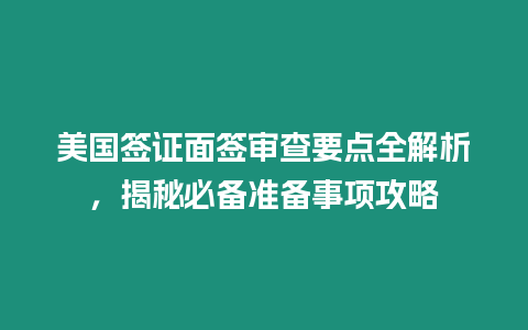 美國簽證面簽審查要點全解析，揭秘必備準備事項攻略