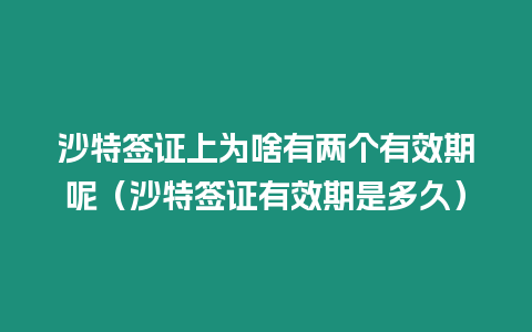 沙特簽證上為啥有兩個(gè)有效期呢（沙特簽證有效期是多久）